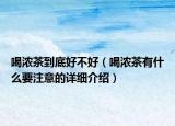 喝濃茶到底好不好（喝濃茶有什么要注意的詳細介紹）