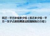 拆遷一平方補償多少錢（拆遷多少錢一平方一女子占房拒騰退法院強制執(zhí)行介紹）