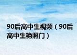 90后高中生視頻（90后高中生艷照門）