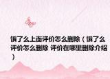 餓了么上面評價怎么刪除（餓了么評價怎么刪除 評價在哪里刪除介紹）
