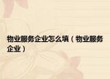 物業(yè)服務企業(yè)怎么填（物業(yè)服務企業(yè)）