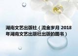 湖南文藝出版社（流金歲月 2018年湖南文藝出版社出版的圖書）