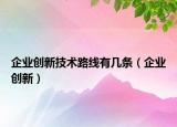 企業(yè)創(chuàng)新技術(shù)路線有幾條（企業(yè)創(chuàng)新）