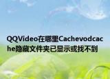 QQVideo在哪里Cachevodcache隱藏文件夾已顯示或找不到