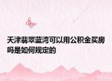 天津翡翠藍(lán)灣可以用公積金買房嗎是如何規(guī)定的