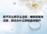 房子怎么拆怎么注銷；被拆房屋未注銷；拆遷辦什么時候自動銷戶