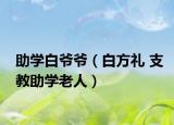 助學白爺爺（白方禮 支教助學老人）