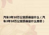 汽車3年10萬公里質(zhì)保是什么（汽車3年10萬公里質(zhì)保是什么意思）