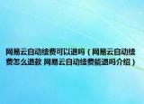 網(wǎng)易云自動(dòng)續(xù)費(fèi)可以退嗎（網(wǎng)易云自動(dòng)續(xù)費(fèi)怎么退款 網(wǎng)易云自動(dòng)續(xù)費(fèi)能退嗎介紹）