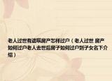 老人過世有遺囑房產(chǎn)怎樣過戶（老人過世 房產(chǎn)如何過戶老人去世后房子如何過戶到子女名下介紹）