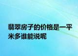 翡翠房子的價格是一平米多誰能說呢