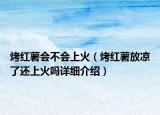 烤紅薯會不會上火（烤紅薯放涼了還上火嗎詳細介紹）