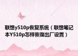聯(lián)想y510p恢復(fù)系統(tǒng)（聯(lián)想筆記本Y510p怎樣恢復(fù)出廠設(shè)置）