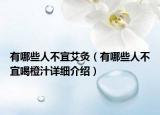 有哪些人不宜艾灸（有哪些人不宜喝橙汁詳細(xì)介紹）