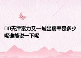 ??天津富力又一城出房率是多少呢誰能說一下呢