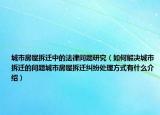 城市房屋拆遷中的法律問題研究（如何解決城市拆遷的問題城市房屋拆遷糾紛處理方式有什么介紹）