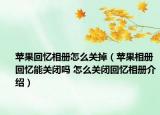 蘋果回憶相冊怎么關(guān)掉（蘋果相冊回憶能關(guān)閉嗎 怎么關(guān)閉回憶相冊介紹）