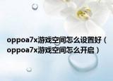 oppoa7x游戲空間怎么設(shè)置好（oppoa7x游戲空間怎么開啟）
