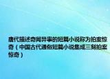 唐代描述奇聞異事的短篇小說稱為拍案驚奇（中國古代通俗短篇小說集成三刻拍案驚奇）