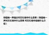 微信響一聲提示對方忙線中什么意思（微信響一聲對方忙線中什么意思 對方忙線中說明什么介紹）