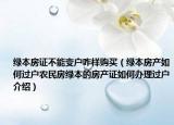 綠本房證不能變戶咋樣購買（綠本房產(chǎn)如何過戶農(nóng)民房綠本的房產(chǎn)證如何辦理過戶介紹）