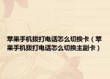 蘋(píng)果手機(jī)撥打電話怎么切換卡（蘋(píng)果手機(jī)撥打電話怎么切換主副卡）