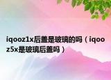 iqooz1x后蓋是玻璃的嗎（iqooz5x是玻璃后蓋嗎）