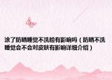 涂了防曬睡覺不洗臉有影響嗎（防曬不洗睡覺會不會對皮膚有影響詳細介紹）