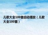 兒歌大全100首自動(dòng)播放（兒歌大全100首）
