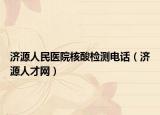 濟源人民醫(yī)院核酸檢測電話（濟源人才網）