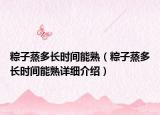 粽子蒸多長(zhǎng)時(shí)間能熟（粽子蒸多長(zhǎng)時(shí)間能熟詳細(xì)介紹）