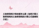 土地使用稅計稅依據(jù)怎么算（如何計算土地使用稅問土地使用稅的計算公式是哪些介紹）