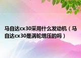 馬自達(dá)cx30采用什么發(fā)動(dòng)機(jī)（馬自達(dá)cx30是渦輪增壓的嗎）