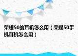 榮耀50的耳機(jī)怎么用（榮耀50手機(jī)耳機(jī)怎么用）