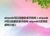 airpods可以連接安卓手機(jī)嗎（airpods3可以連接安卓手機(jī)嗎 airpods3支持安卓嗎介紹）