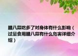 臘八蒜吃多了對身體有什么影響（過量食用臘八蒜有什么危害詳細介紹）