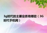 3g時代的主要業(yè)務(wù)有哪些（3G時代手機(jī)網(wǎng)）