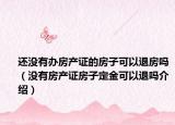還沒有辦房產(chǎn)證的房子可以退房嗎（沒有房產(chǎn)證房子定金可以退嗎介紹）