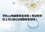 手機(jī)qq電腦管家安卓版（有沒有手機(jī)上可以掛QQ電腦管家加快）