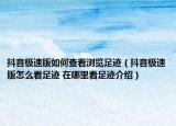 抖音極速版如何查看瀏覽足跡（抖音極速版怎么看足跡 在哪里看足跡介紹）