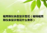 ?？怂箖x表盤顯示雪花（福特福克斯儀表顯示雪花什么意思）