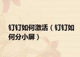 釘釘如何激活（釘釘如何分小屏）