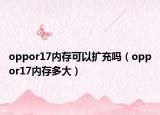 oppor17內(nèi)存可以擴(kuò)充嗎（oppor17內(nèi)存多大）