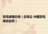 羽毛球唐白雪（白雪云 中國羽毛球運動員）