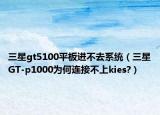三星gt5100平板進不去系統(tǒng)（三星GT-p1000為何連接不上kies?）