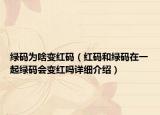 綠碼為啥變紅碼（紅碼和綠碼在一起綠碼會(huì)變紅嗎詳細(xì)介紹）