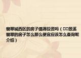 翡翠城西區(qū)的房子值得投資嗎（??景溪翡翠的房子怎么那么便宜應(yīng)該怎么查詢呢介紹）