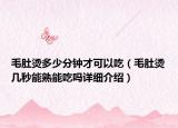 毛肚燙多少分鐘才可以吃（毛肚燙幾秒能熟能吃嗎詳細(xì)介紹）