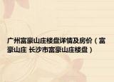 廣州富豪山莊樓盤(pán)詳情及房?jī)r(jià)（富豪山莊 長(zhǎng)沙市富豪山莊樓盤(pán)）