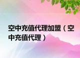 空中充值代理加盟（空中充值代理）